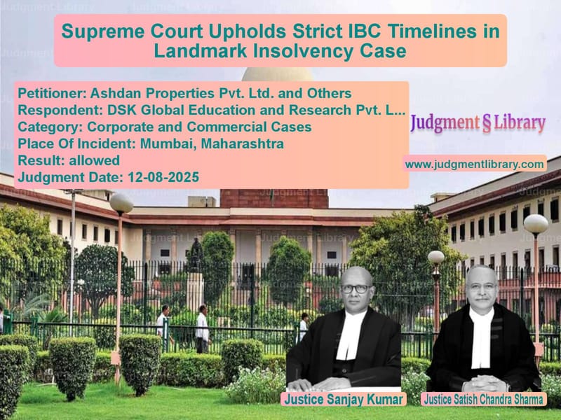 Supreme Court Upholds Strict IBC Timelines in Landmark Insolvency Case image for SC Judgment dated 12-08-2025 in the case of Ashdan Properties Pvt. Ltd. an vs DSK Global Education and Resea