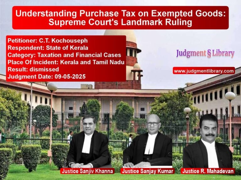 Understanding Purchase Tax on Exempted Goods: Supreme Court's Landmark Ruling image for SC Judgment dated 09-05-2025 in the case of C.T. Kochouseph vs State of Kerala