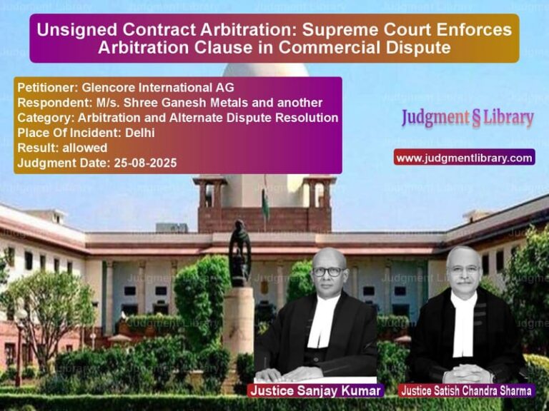 Unsigned Contract Arbitration: Supreme Court Enforces Arbitration Clause in Commercial Dispute image for SC Judgment dated 25-08-2025 in the case of Glencore International AG vs M/s. Shree Ganesh Metals and a
