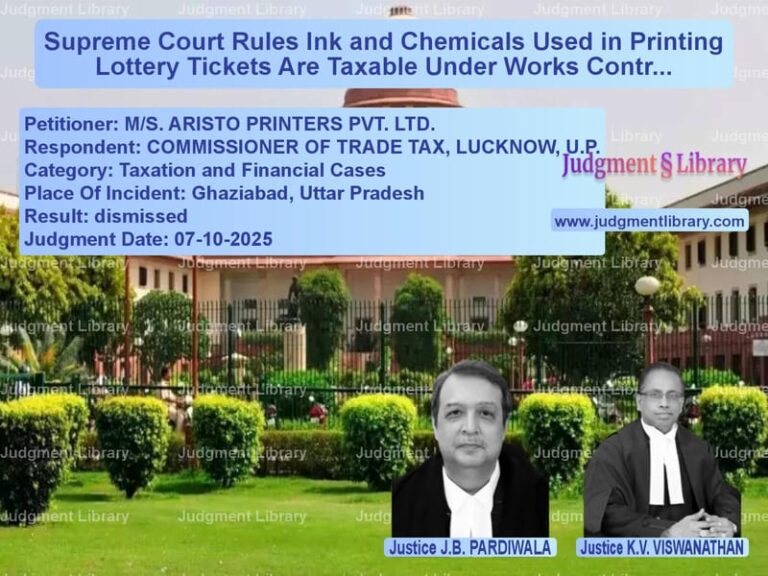 Supreme Court Rules Ink and Chemicals Used in Printing Lottery Tickets Are Taxable Under Works Contract image for SC Judgment dated 07-10-2025 in the case of M/S. ARISTO PRINTERS PVT. LTD. vs COMMISSIONER OF TRADE TAX, LUC